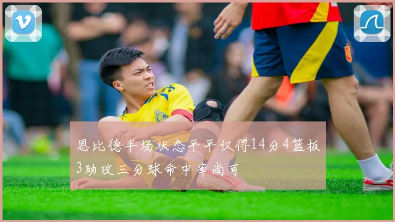 恩比德半场状态平平仅得14分4篮板3助攻三分球命中率尚可