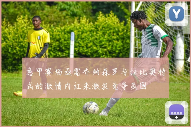 意甲赛场亟需乔纳森罗与拉比奥特式的激情内讧来激发竞争氛围
