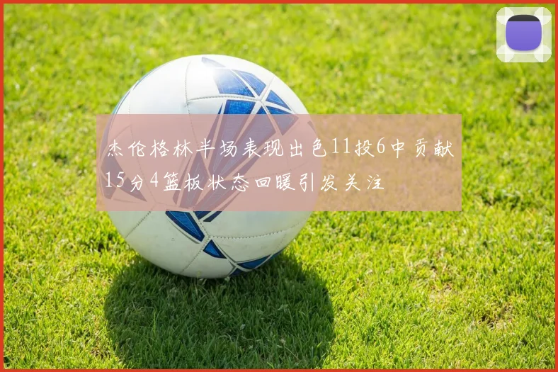 杰伦格林半场表现出色11投6中贡献15分4篮板状态回暖引发关注