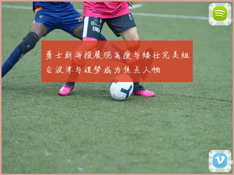 勇士新海报展现高瘦与矮壮完美组合波津与追梦成为焦点人物