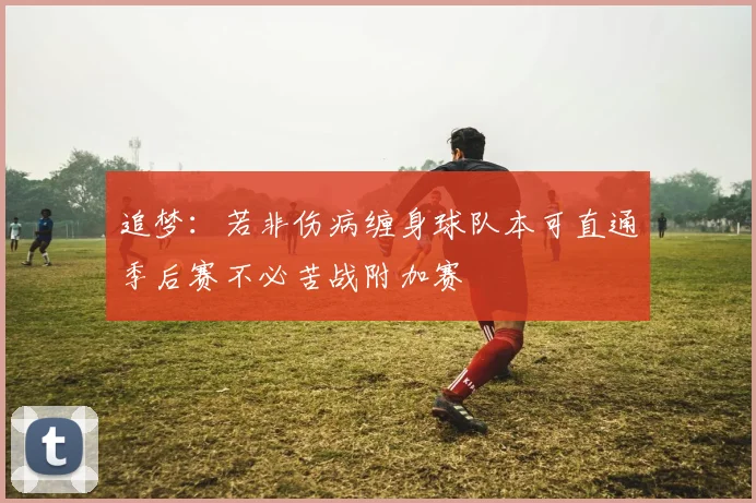 追梦：若非伤病缠身球队本可直通季后赛不必苦战附加赛